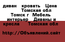 диван - кровать › Цена ­ 6 000 - Томская обл., Томск г. Мебель, интерьер » Диваны и кресла   . Томская обл.